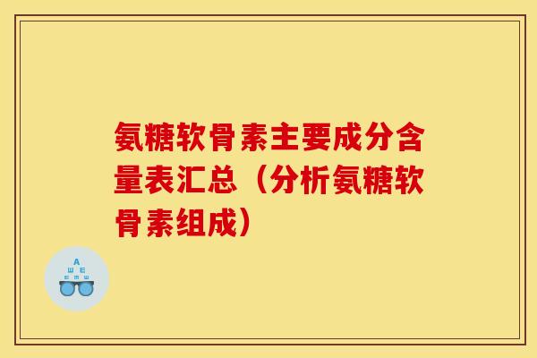 氨糖软骨素主要成分含量表汇总（分析氨糖软骨素组成）
