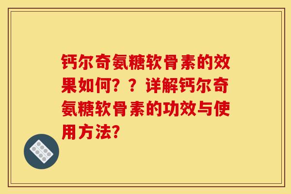 钙尔奇氨糖软骨素的效果如何？？详解钙尔奇氨糖软骨素的功效与使用方法？-第1张图片-关节骑士