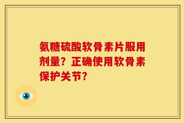 氨糖硫酸软骨素片服用剂量？正确使用软骨素保护关节？