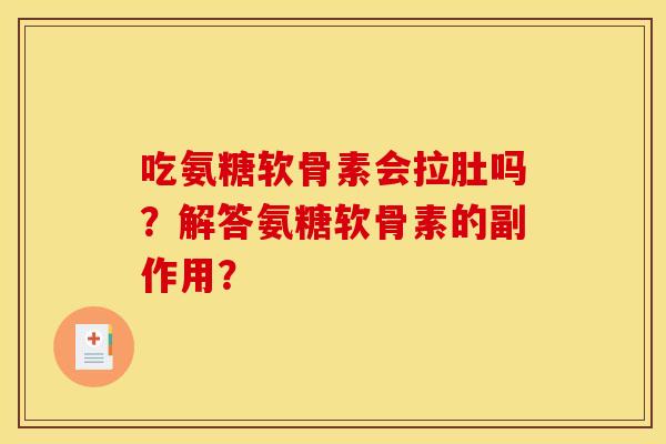 吃氨糖软骨素会拉肚吗？解答氨糖软骨素的副作用？