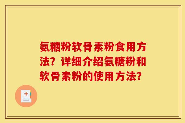 氨糖粉软骨素粉食用方法？详细介绍氨糖粉和软骨素粉的使用方法？