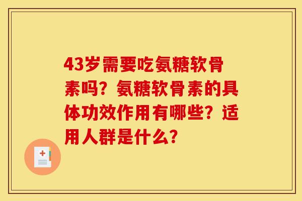 43岁需要吃氨糖软骨素吗?氨糖软骨素的具体功效作用有哪些?适用人群是什么?-第1张图片-关节骑士 43岁需要吃氨糖软骨素吗?氨糖软骨素的具体功效作用有哪些?适用人群是什么?-第1张图片-关节骑士