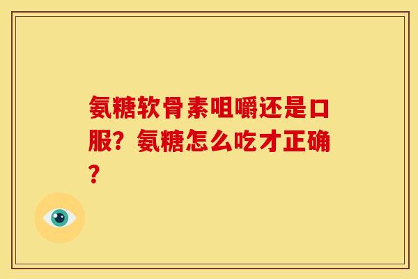 氨糖软骨素咀嚼还是口服?氨糖怎么吃才正确?-第1张图片-关节骑士 氨糖软骨素咀嚼还是口服?氨糖怎么吃才正确?-第1张图片-关节骑士