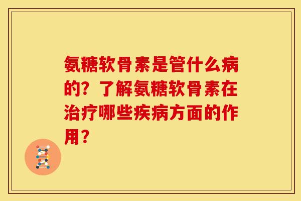 氨糖软骨素是管什么病的？了解氨糖软骨素在治疗哪些疾病方面的作用？