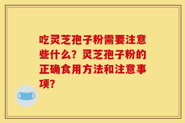 吃灵芝孢子粉需要注意些什么？灵芝孢子粉的正确食用方法和注意事项？-第1张图片-关节骑士