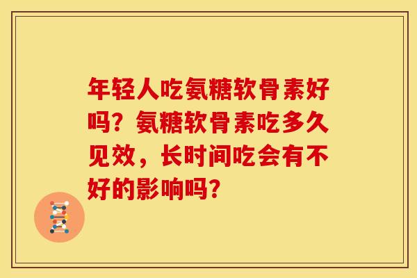 年轻人吃氨糖软骨素好吗？氨糖软骨素吃多久见效，长时间吃会有不好的影响吗？-第1张图片-关节骑士