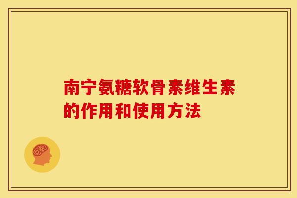 南宁氨糖软骨素维生素的作用和使用方法-第1张图片-关节骑士 南宁氨糖软骨素维生素的作用和使用方法-第1张图片-关节骑士