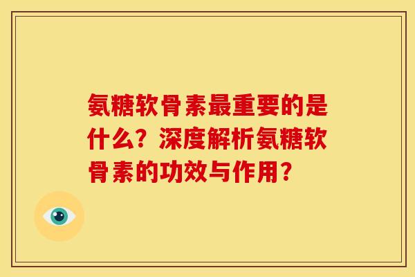 氨糖软骨素最重要的是什么？深度解析氨糖软骨素的功效与作用？