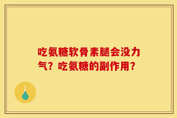 吃氨糖软骨素腿会没力气？吃氨糖的副作用？