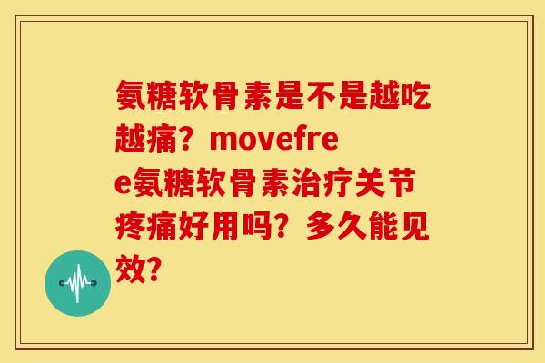 氨糖软骨素是不是越吃越痛？movefree氨糖软骨素治疗关节疼痛好用吗？多久能见效？