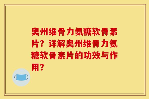 奥州维骨力氨糖软骨素片？详解奥州维骨力氨糖软骨素片的功效与作用？