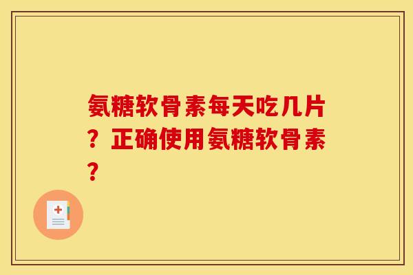 氨糖软骨素每天吃几片？正确使用氨糖软骨素？