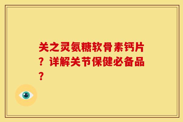 关之灵氨糖软骨素钙片?详解关节保健必备品?-第1张图片-关节骑士 关之灵氨糖软骨素钙片?详解关节保健必备品?-第1张图片-关节骑士