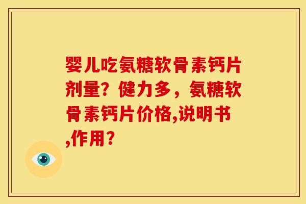 婴儿吃氨糖软骨素钙片剂量？健力多，氨糖软骨素钙片价格,说明书,作用？