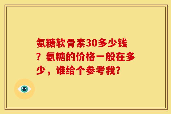 氨糖软骨素30多少钱？氨糖的价格一般在多少，谁给个参考我？-第1张图片-关节骑士