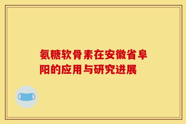 氨糖软骨素在安徽省阜阳的应用与研究进展-第1张图片-关节骑士 氨糖软骨素在安徽省阜阳的应用与研究进展-第1张图片-关节骑士