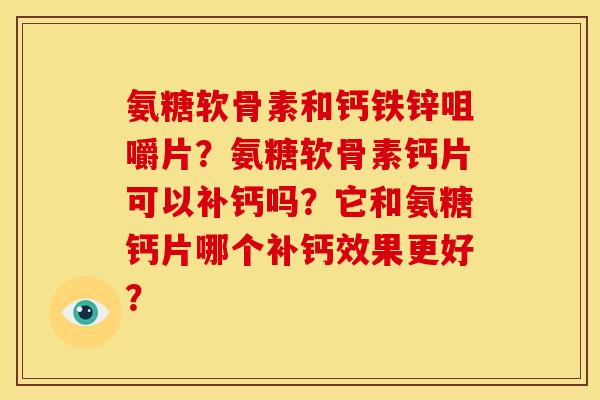 氨糖软骨素和钙铁锌咀嚼片?氨糖软骨素钙片可以补钙吗?它和氨糖钙片哪个补钙效果更好?-第1张图片-关节骑士 氨糖软骨素和钙铁锌咀嚼片?氨糖软骨素钙片可以补钙吗?它和氨糖钙片哪个补钙效果更好?-第1张图片-关节骑士