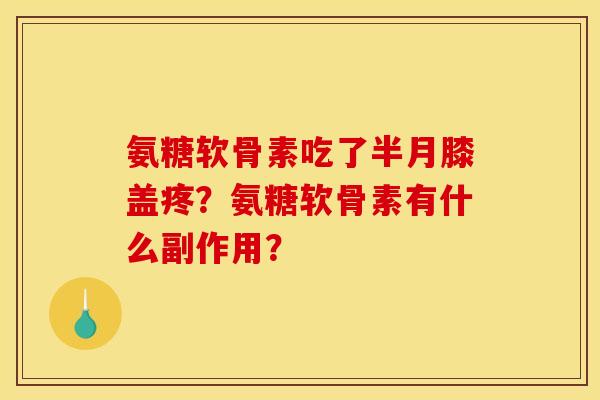 氨糖软骨素吃了半月膝盖疼?氨糖软骨素有什么副作用?-第1张图片-关节骑士 氨糖软骨素吃了半月膝盖疼?氨糖软骨素有什么副作用?-第1张图片-关节骑士