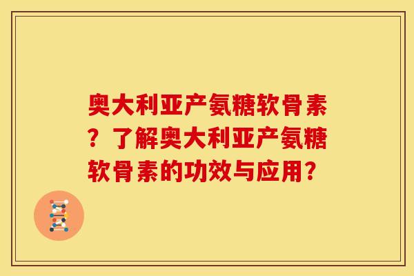 奥大利亚产氨糖软骨素?了解奥大利亚产氨糖软骨素的功效与应用?-第1张图片-关节骑士 奥大利亚产氨糖软骨素?了解奥大利亚产氨糖软骨素的功效与应用?-第1张图片-关节骑士
