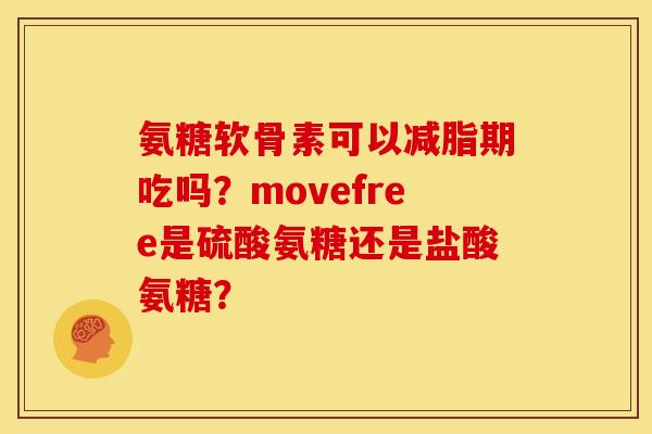氨糖软骨素可以减脂期吃吗？movefree是硫酸氨糖还是盐酸氨糖？