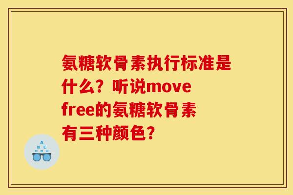 氨糖软骨素执行标准是什么？听说move free的氨糖软骨素有三种颜色？