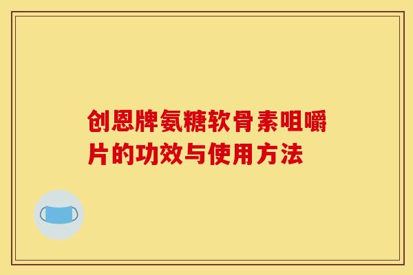 创恩牌氨糖软骨素咀嚼片的功效与使用方法
