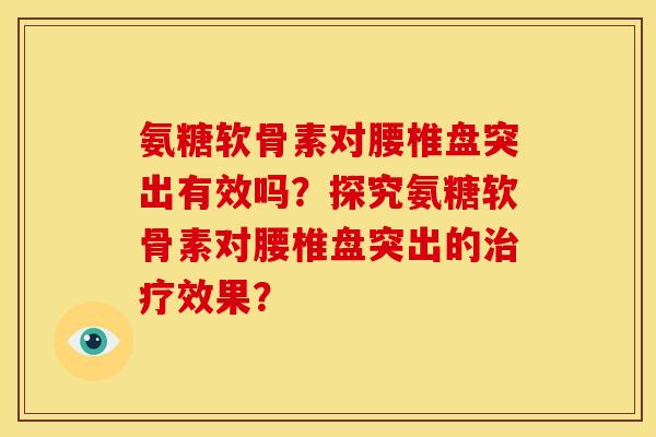 氨糖软骨素对腰椎盘突出有效吗？探究氨糖软骨素对腰椎盘突出的治疗效果？