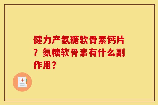 健力产氨糖软骨素钙片？氨糖软骨素有什么副作用？
