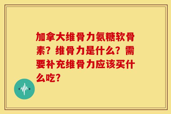 加拿大维骨力氨糖软骨素？维骨力是什么？需要补充维骨力应该买什么吃？-第1张图片-关节骑士