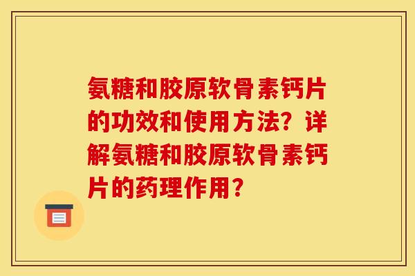 氨糖和胶原软骨素钙片的功效和使用方法？详解氨糖和胶原软骨素钙片的药理作用？-第1张图片-关节骑士
