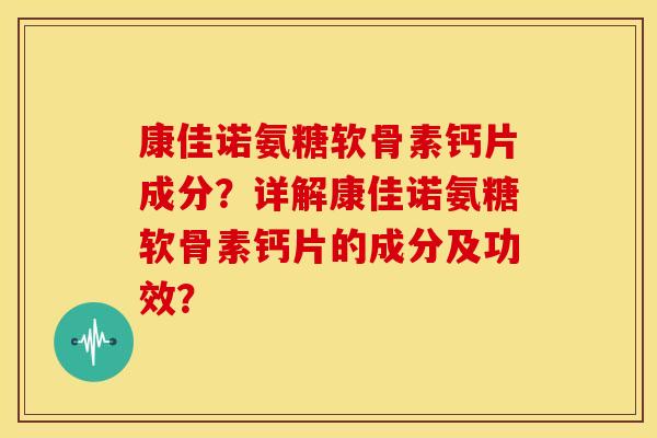 康佳诺氨糖软骨素钙片成分？详解康佳诺氨糖软骨素钙片的成分及功效？