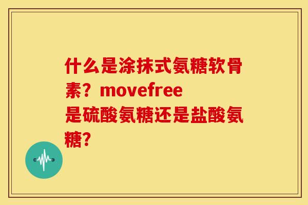 什么是涂抹式氨糖软骨素？movefree是硫酸氨糖还是盐酸氨糖？