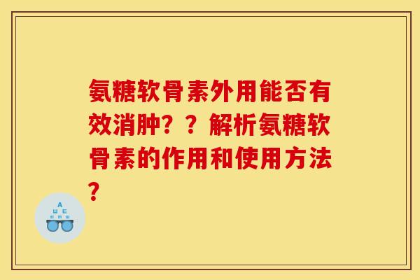 氨糖软骨素外用能否有效消肿？？解析氨糖软骨素的作用和使用方法？