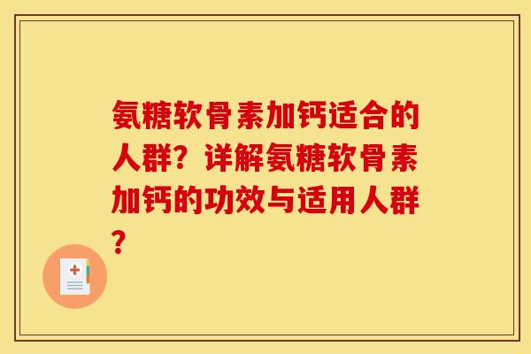 氨糖软骨素加钙适合的人群？详解氨糖软骨素加钙的功效与适用人群？