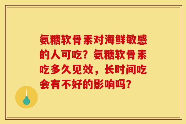 氨糖软骨素对海鲜敏感的人可吃?氨糖软骨素吃多久见效,长时间吃会有不好的影响吗?-第1张图片-关节骑士 氨糖软骨素对海鲜敏感的人可吃?氨糖软骨素吃多久见效,长时间吃会有不好的影响吗?-第1张图片-关节骑士