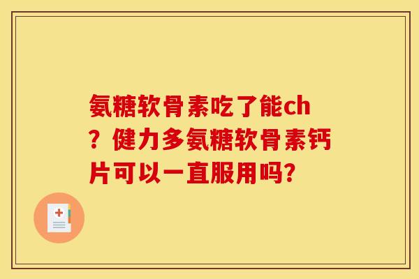 氨糖软骨素吃了能ch？健力多氨糖软骨素钙片可以一直服用吗？