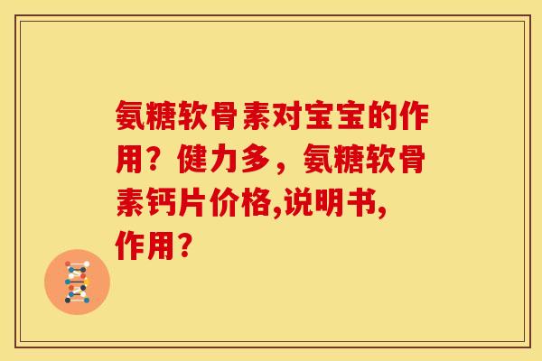 氨糖软骨素对宝宝的作用？健力多，氨糖软骨素钙片价格,说明书,作用？
