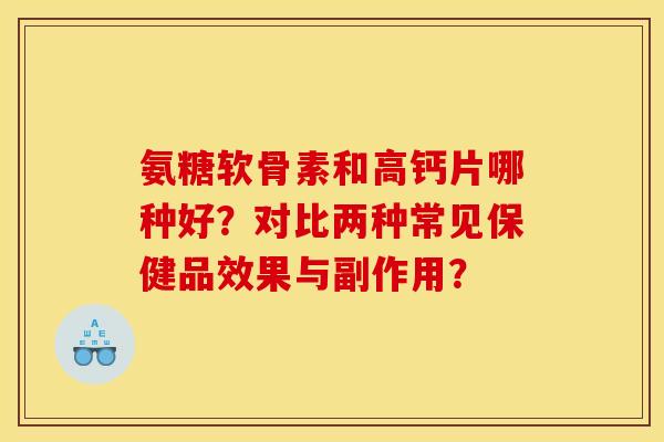 氨糖软骨素和高钙片哪种好？对比两种常见保健品效果与副作用？