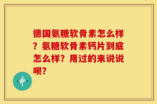 德国氨糖软骨素怎么样？氨糖软骨素钙片到底怎么样？用过的来说说呗？