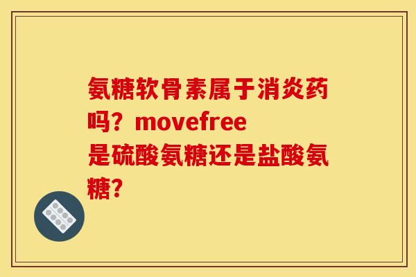 氨糖软骨素属于消炎药吗？movefree是硫酸氨糖还是盐酸氨糖？