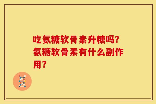 吃氨糖软骨素升糖吗？氨糖软骨素有什么副作用？