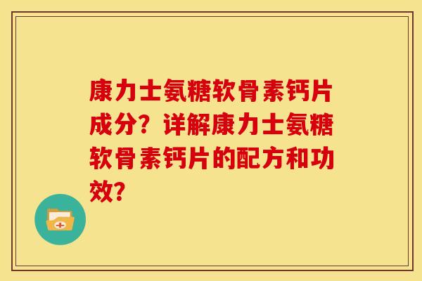 康力士氨糖软骨素钙片成分？详解康力士氨糖软骨素钙片的配方和功效？