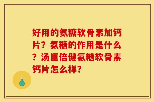好用的氨糖软骨素加钙片？氨糖的作用是什么？汤臣倍健氨糖软骨素钙片怎么样？-第1张图片-关节骑士