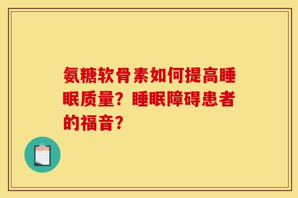 氨糖软骨素如何提高睡眠质量？睡眠障碍患者的福音？-第1张图片-关节骑士