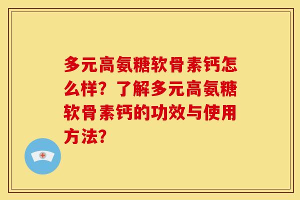多元高氨糖软骨素钙怎么样？了解多元高氨糖软骨素钙的功效与使用方法？
