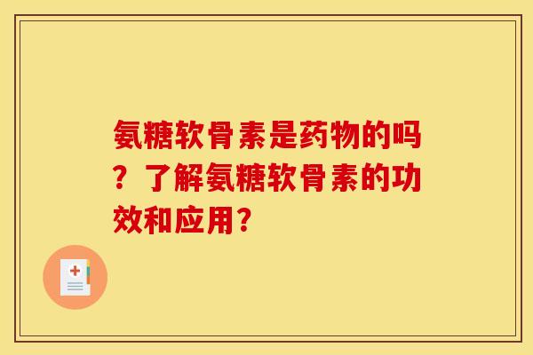 氨糖软骨素是药物的吗？了解氨糖软骨素的功效和应用？