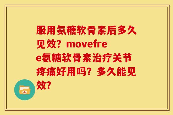 服用氨糖软骨素后多久见效？movefree氨糖软骨素治疗关节疼痛好用吗？多久能见效？