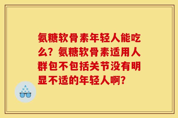 氨糖软骨素年轻人能吃么？氨糖软骨素适用人群包不包括关节没有明显不适的年轻人啊？