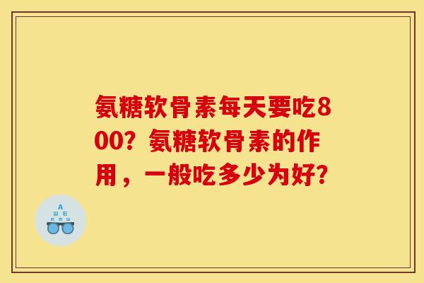 氨糖软骨素每天要吃800？氨糖软骨素的作用，一般吃多少为好？-第1张图片-关节骑士
