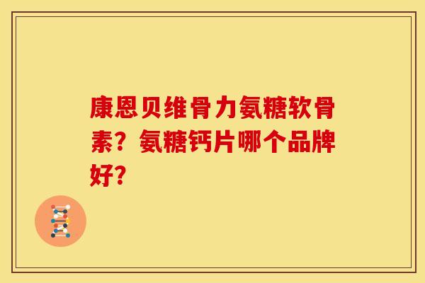 康恩贝维骨力氨糖软骨素？氨糖钙片哪个品牌好？